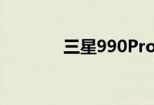 三星990Pro高性能SSD亮相