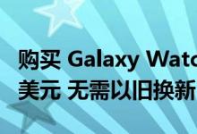 购买 Galaxy Watch 5 Pro 最多可节省 110 美元 无需以旧换新