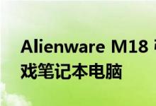 Alienware M18 引领一系列全新 更大的游戏笔记本电脑