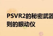 PSVR2的秘密武器是其性能提升改变游戏规则的眼动仪