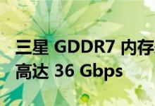 三星 GDDR7 内存采用 PAM3 信号传输速率高达 36 Gbps