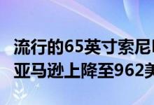 流行的65英寸索尼BraviaX90J原生120Hz在亚马逊上降至962美元