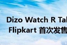 Dizo Watch R Talk Go 今天中午 12 点通过 Flipkart 首次发售