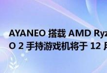 AYANEO 搭载 AMD Ryzen 7 6800U 的 GEEK 和 AYANEO 2 手持游戏机将于 12 月开始发货