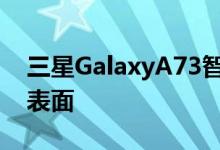 三星GalaxyA73智能手机的规格价格和渲染表面