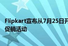 Flipkart宣布从7月25日开始并持续到7月29日的大型储蓄日促销活动