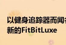 以健身追踪器而闻名的公司FitBit已宣布推出新的FitBitLuxe