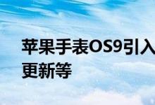 苹果手表OS9引入了新的表盘锻炼应用程序更新等