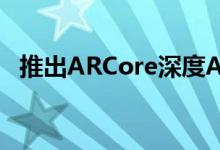 推出ARCore深度API以改善增强现实体验