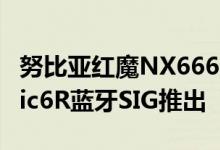 努比亚红魔NX666J智能手机将作为RedMagic6R蓝牙SIG推出