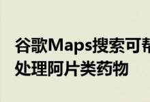 谷歌Maps搜索可帮助人们找到安全的方法来处理阿片类药物