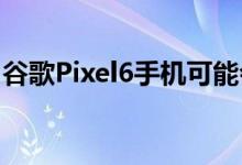 谷歌Pixel6手机可能会在安卓更新中超越三星