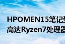 HPOMEN15笔记型电脑和25L桌上电脑发布高达Ryzen7处理器