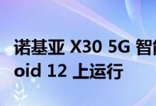 诺基亚 X30 5G 智能手机在开箱即用的 Android 12 上运行