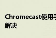 Chromecast使用手机的热点停止工作问题已解决