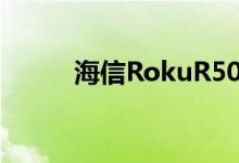 海信RokuR50A7200GTUK评测