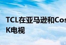 TCL在亚马逊和Costco推出廉价的Android4K电视