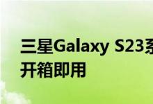 三星Galaxy S23系列在Android 13上运行开箱即用