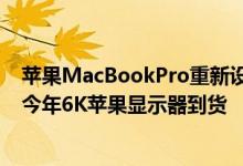 苹果MacBookPro重新设计可能会推迟到2021年但据报道今年6K苹果显示器到货