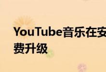 YouTube音乐在安卓上进行了一次很棒的免费升级