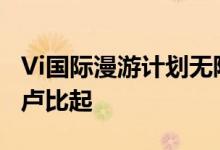 Vi国际漫游计划无限通话数据公布价格从599卢比起