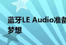 蓝牙LE Audio准备好开始实现更耐用耳机的梦想