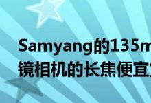 Samyang的135mm镜头可能是索尼无反光镜相机的长焦便宜货