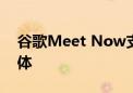 谷歌Meet Now支持群组通话的全高清流媒体