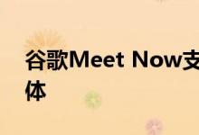 谷歌Meet Now支持群组通话的全高清流媒体