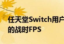 任天堂Switch用户很快就能在移动中玩经典的战时FPS