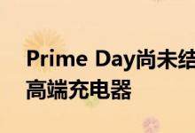 Prime Day尚未结束以低端价格购买Anker高端充电器