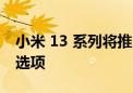 小米 13 系列将推出皮革 陶瓷和玻璃后​​盖选项