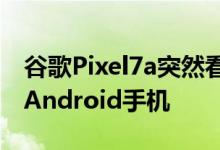 谷歌Pixel7a突然看起来像一款非常吸引人的Android手机