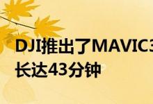 DJI推出了MAVIC3PRO无人机承诺续航时间长达43分钟