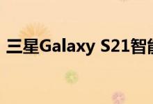 三星Galaxy S21智能手机背面有四个摄像头