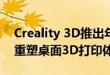 Creality 3D推出年度Ender-5 S1旗舰产品 重塑桌面3D打印体验