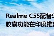 Realme C55配备90Hz FHD+显示屏和迷你胶囊功能在印度推出