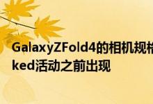 GalaxyZFold4的相机规格已经在三星下一次GalaxyUnpacked活动之前出现