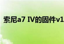 索尼a7 IV的固件v1.01不会改变我们的结论