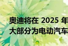 奥迪将在 2025 年前推出 20 款新车型 其中大部分为电动汽车