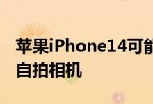 苹果iPhone14可能会配备一个花哨的新前置自拍相机