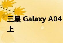 三星 Galaxy A04 核心出现在 Geekbench 上