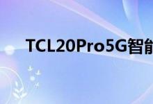 TCL20Pro5G智能手机现已在市场上市