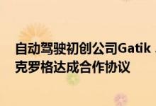 自动驾驶初创公司Gatik 3月15日宣布与美国超市零售巨头克罗格达成合作协议