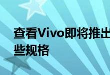 查看Vivo即将推出的旗舰产品的设计以及一些规格