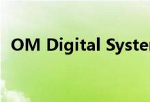 OM Digital Systems发布第一款相机系统