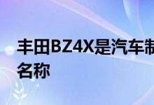 丰田BZ4X是汽车制造商的新型电动跨界车的名称