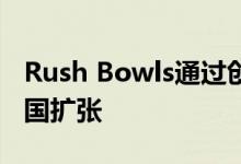 Rush Bowls通过创新和进入新市场继续在全国扩张