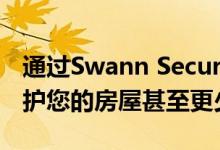 通过Swann Security摄像机的优质日优惠保护您的房屋甚至更少