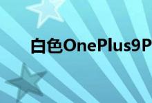 白色OnePlus9Pro智能手机视频取笑